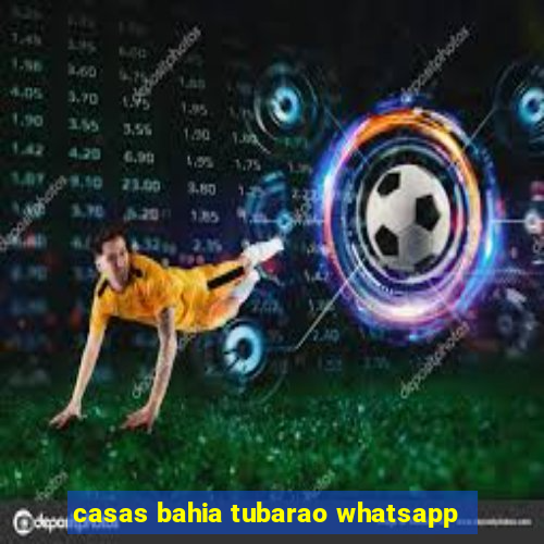 casas bahia tubarao whatsapp